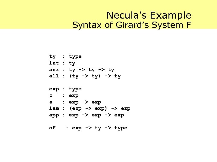 Necula’s Example Syntax of Girard’s System F ty int arr all : : type