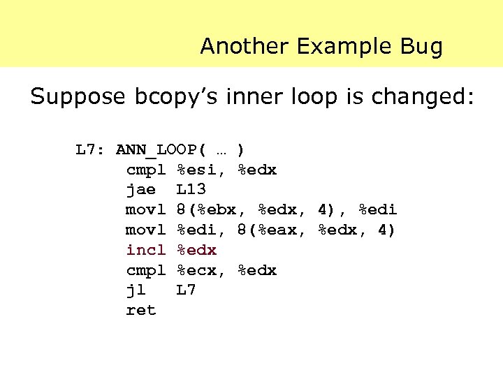 Another Example Bug Suppose bcopy’s inner loop is changed: L 7: ANN_LOOP( … )