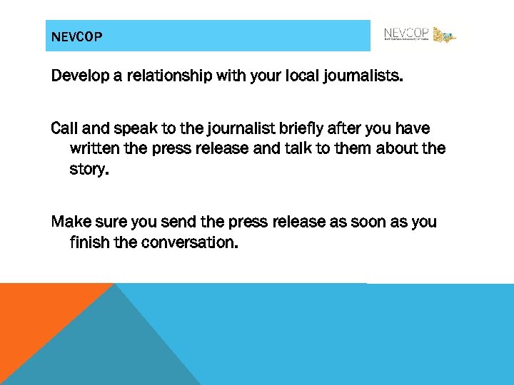 NEVCOP Develop a relationship with your local journalists. Call and speak to the journalist