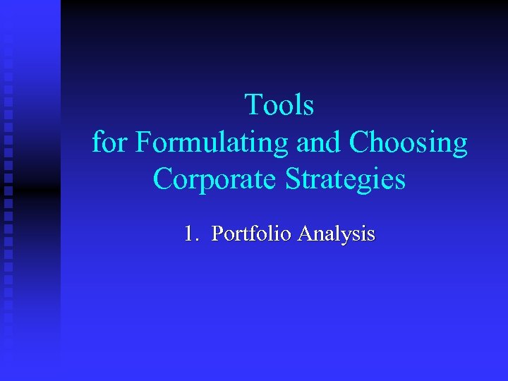 Tools for Formulating and Choosing Corporate Strategies 1. Portfolio Analysis 