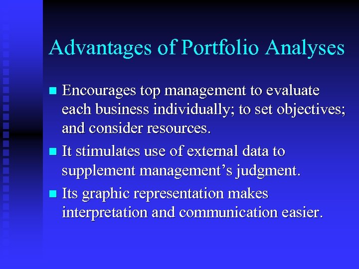 Advantages of Portfolio Analyses Encourages top management to evaluate each business individually; to set