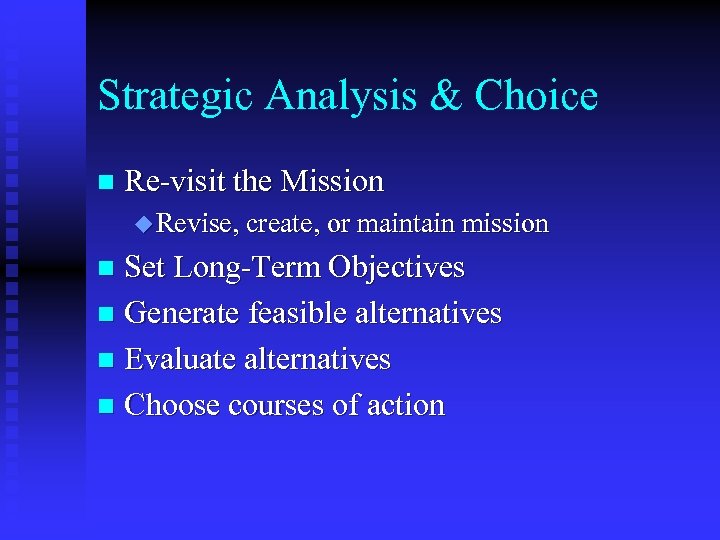 Strategic Analysis & Choice n Re-visit the Mission u Revise, create, or maintain mission