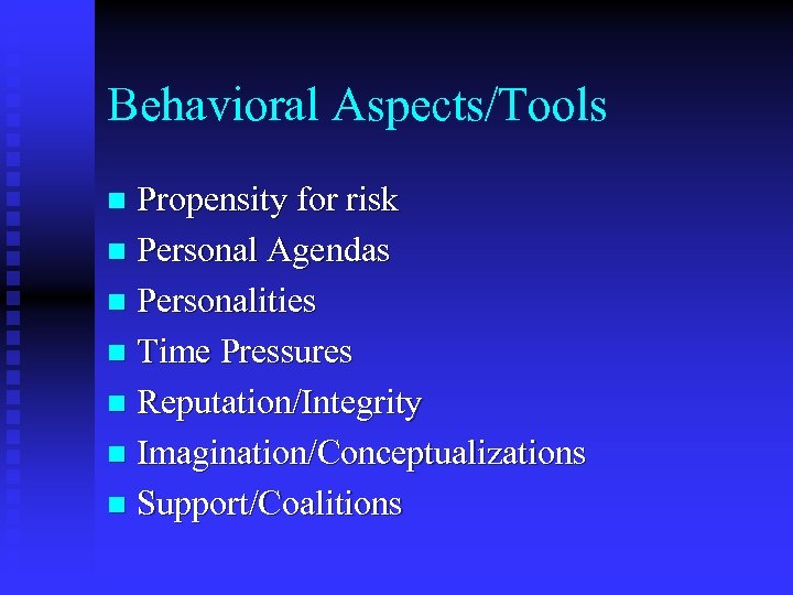 Behavioral Aspects/Tools Propensity for risk n Personal Agendas n Personalities n Time Pressures n