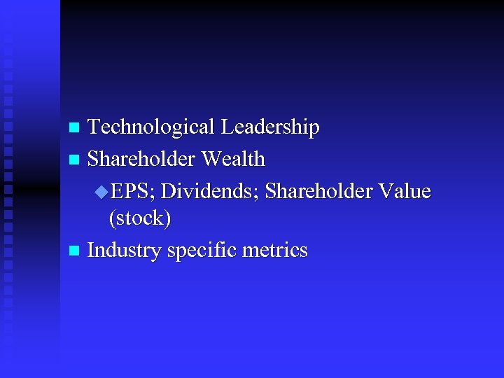 Technological Leadership n Shareholder Wealth u. EPS; Dividends; Shareholder Value (stock) n Industry specific