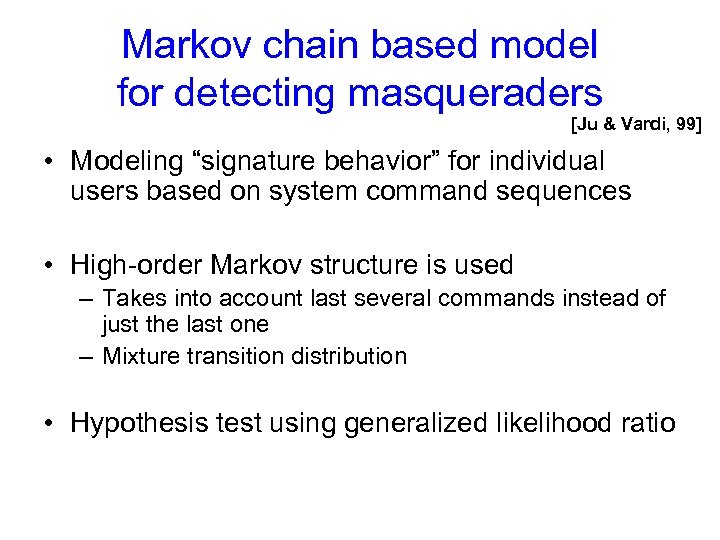 Markov chain based model for detecting masqueraders [Ju & Vardi, 99] • Modeling “signature