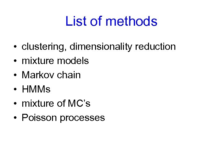 List of methods • • • clustering, dimensionality reduction mixture models Markov chain HMMs