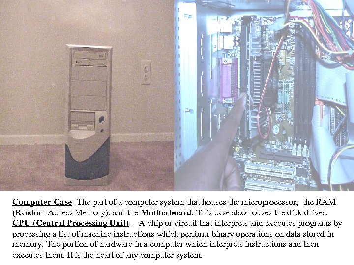 Computer Case The part of a computer system that houses the microprocessor, the RAM