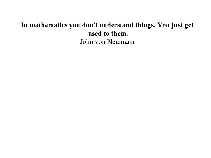 In mathematics you don't understand things. You just get used to them. John von