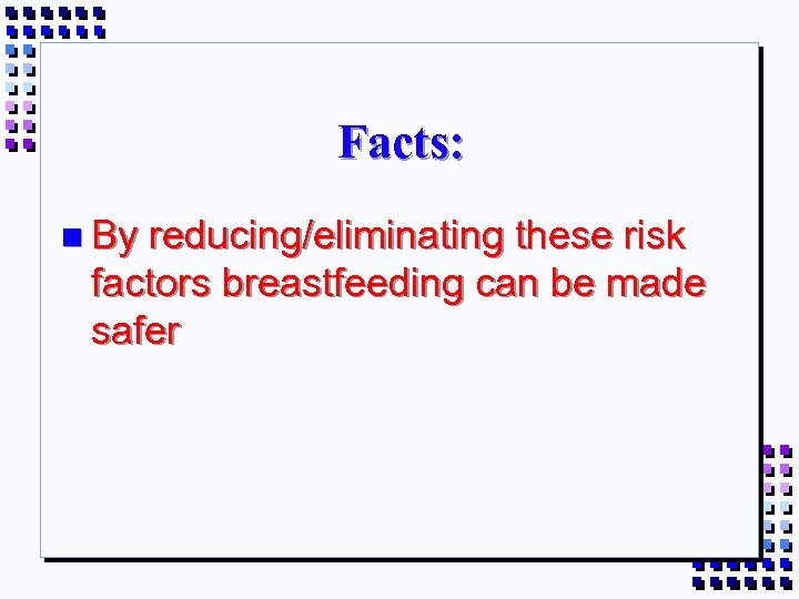 Facts: n By reducing/eliminating these risk factors breastfeeding can be made safer 