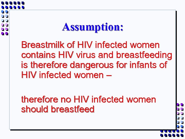 Assumption: Breastmilk of HIV infected women contains HIV virus and breastfeeding is therefore dangerous