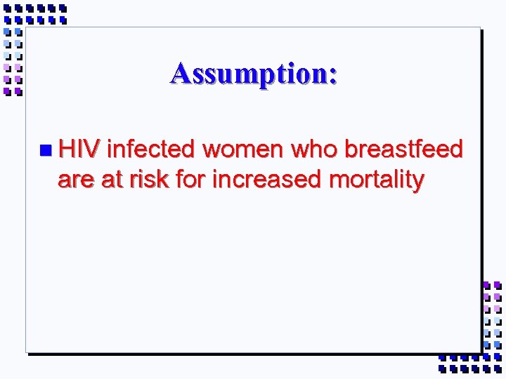 Assumption: n HIV infected women who breastfeed are at risk for increased mortality 