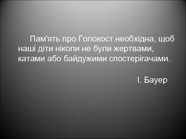 Пам'ять про Голокост необхідна, щоб наші діти ніколи не були жертвами, катами або байдужими