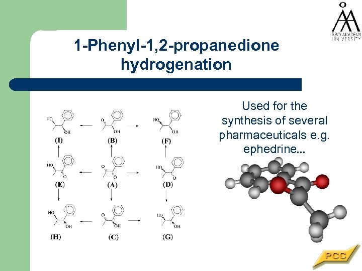 1 -Phenyl-1, 2 -propanedione hydrogenation Used for the synthesis of several pharmaceuticals e. g.