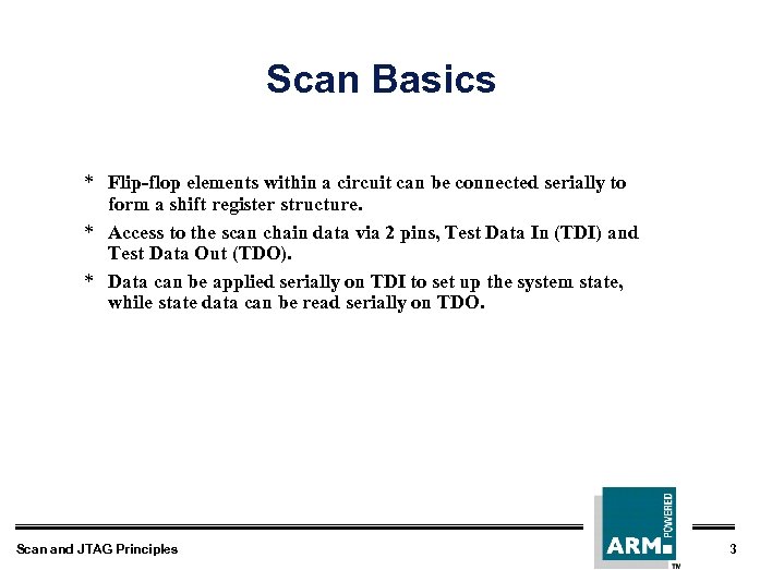 Scan Basics * Flip-flop elements within a circuit can be connected serially to form