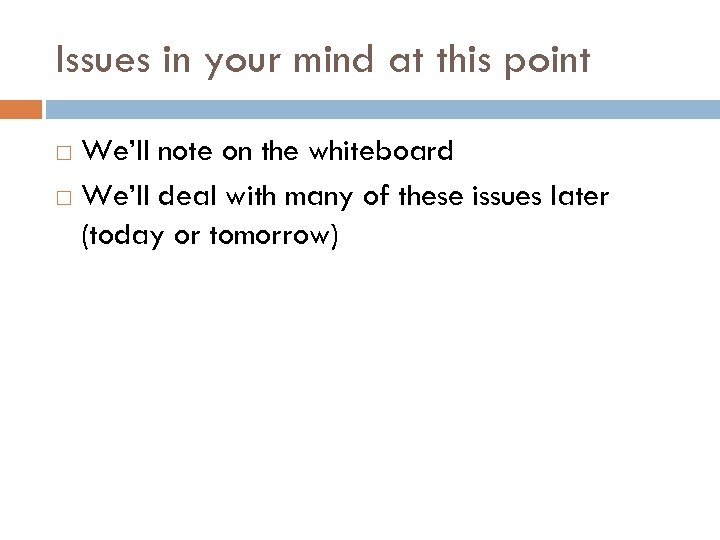 Issues in your mind at this point We’ll note on the whiteboard We’ll deal