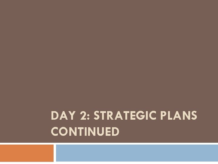 DAY 2: STRATEGIC PLANS CONTINUED 