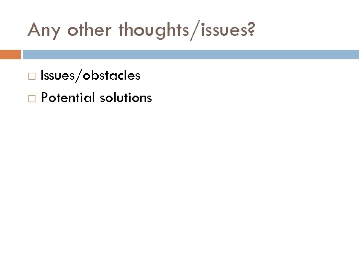 Any other thoughts/issues? Issues/obstacles Potential solutions 