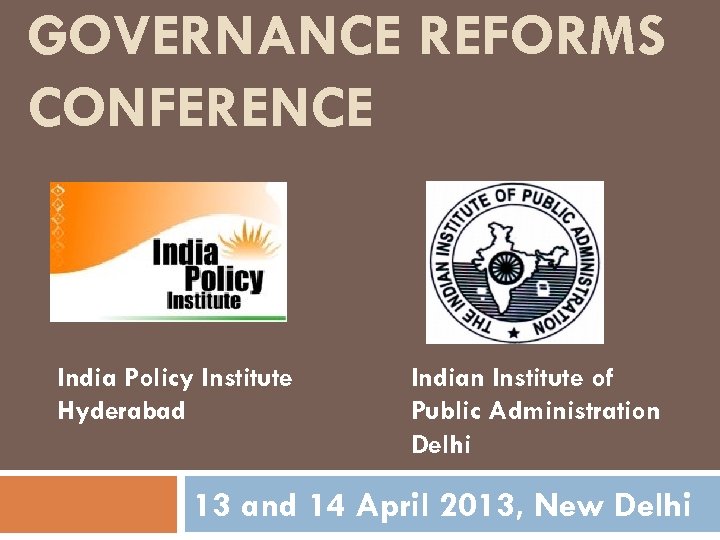 GOVERNANCE REFORMS CONFERENCE India Policy Institute Hyderabad Indian Institute of Public Administration Delhi 13