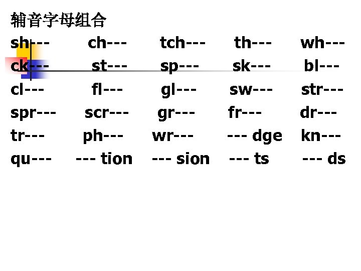 辅音字母组合 sh--ck--st--cl--fl--spr--scr--tr--ph--qu--- tion tch--sp--gl--gr--wr----- sion th--sk--sw--fr----- dge --- ts wh--bl--str--dr--kn----- ds 