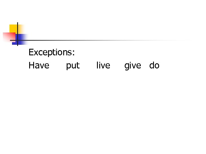 Exceptions: Have put live give do 