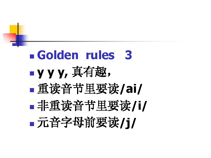 Golden rules 3 n y y y, 真有趣， n 重读音节里要读/ai/ n 非重读音节里要读/i/ n 元音字母前要读/j/