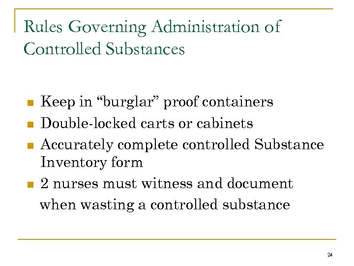Rules Governing Administration of Controlled Substances n n Keep in “burglar” proof containers Double-locked