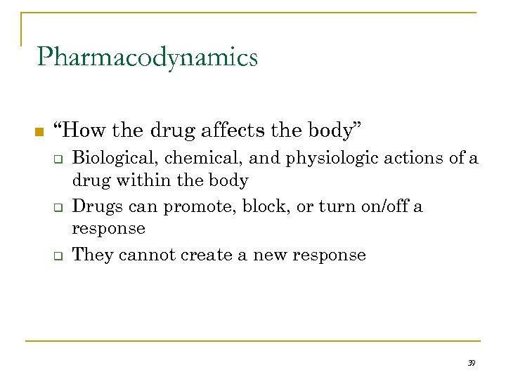 Pharmacodynamics n “How the drug affects the body” q q q Biological, chemical, and