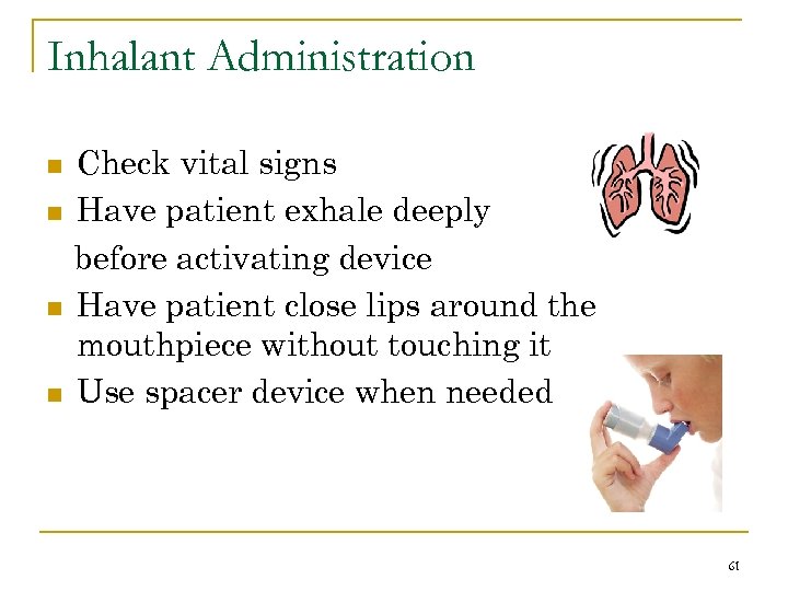 Inhalant Administration n n Check vital signs Have patient exhale deeply before activating device
