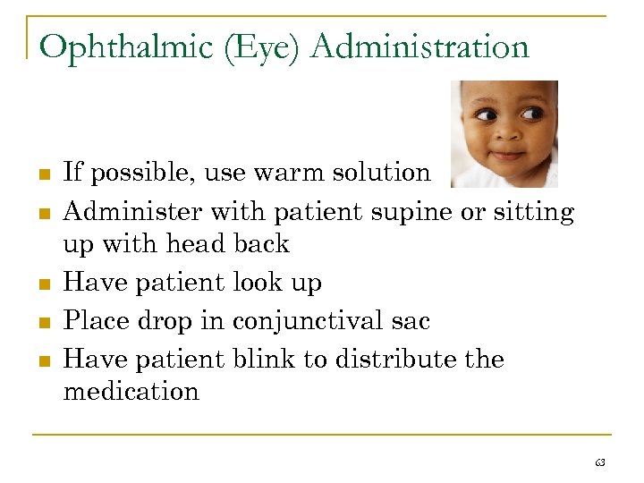 Ophthalmic (Eye) Administration n n If possible, use warm solution Administer with patient supine