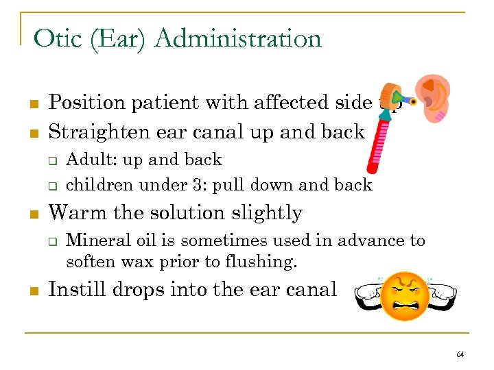 Otic (Ear) Administration n n Position patient with affected side up Straighten ear canal
