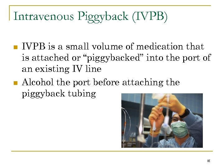 Intravenous Piggyback (IVPB) n n IVPB is a small volume of medication that is
