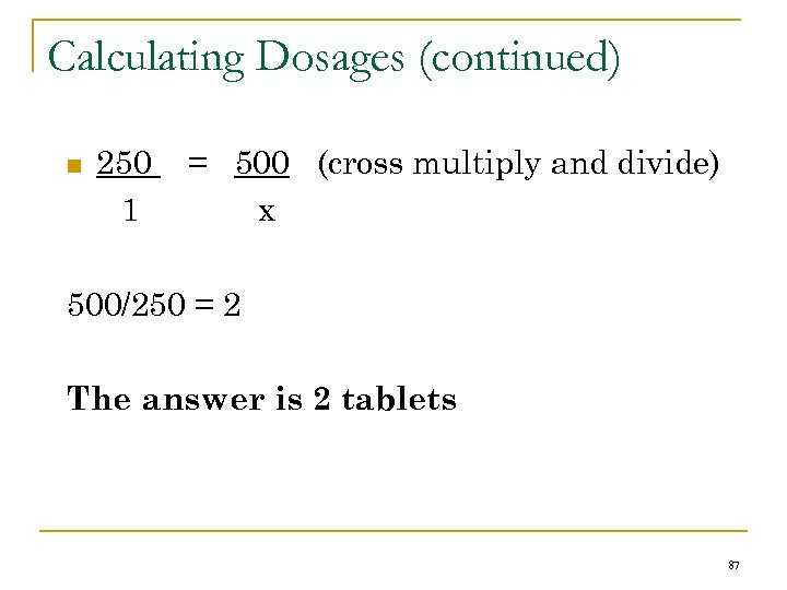 Calculating Dosages (continued) n 250 1 = 500 (cross multiply and divide) x 500/250
