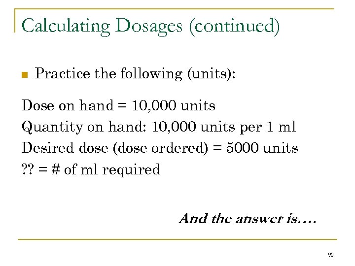 Calculating Dosages (continued) n Practice the following (units): Dose on hand = 10, 000