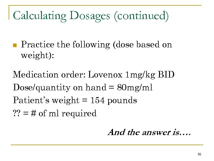Calculating Dosages (continued) n Practice the following (dose based on weight): Medication order: Lovenox