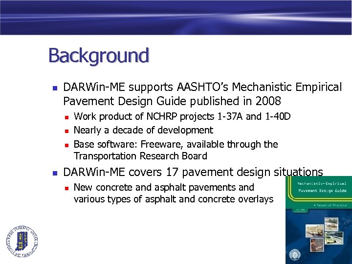 Background n DARWin-ME supports AASHTO’s Mechanistic Empirical Pavement Design Guide published in 2008 n