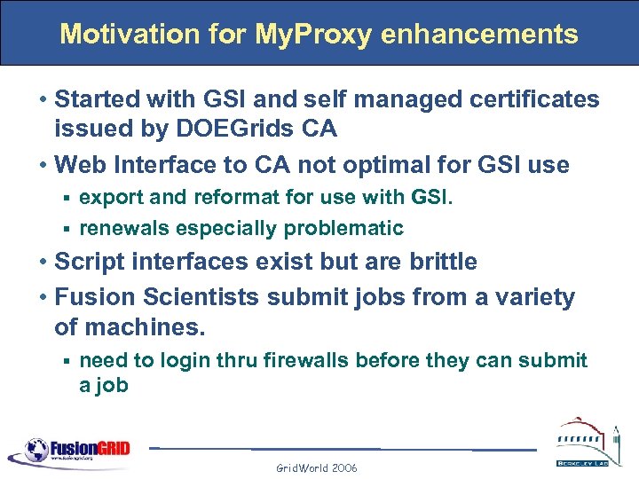Motivation for My. Proxy enhancements • Started with GSI and self managed certificates issued