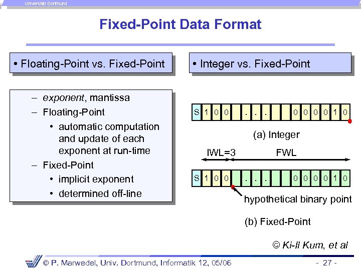 Universität Dortmund Fixed-Point Data Format • Floating-Point vs. Fixed-Point – exponent, mantissa – Floating-Point