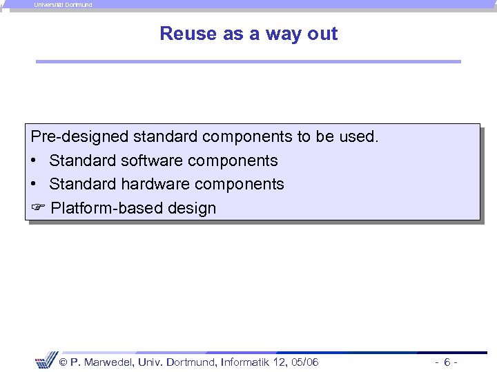 Universität Dortmund Reuse as a way out Pre-designed standard components to be used. •