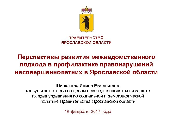 ПРАВИТЕЛЬСТВО ЯРОСЛАВСКОЙ ОБЛАСТИ Перспективы развития межведомственного подхода в профилактике правонарушений несовершеннолетних в Ярославской области