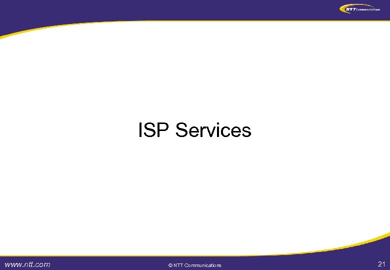 ISP Services www. ntt. com © NTT Communications 21 