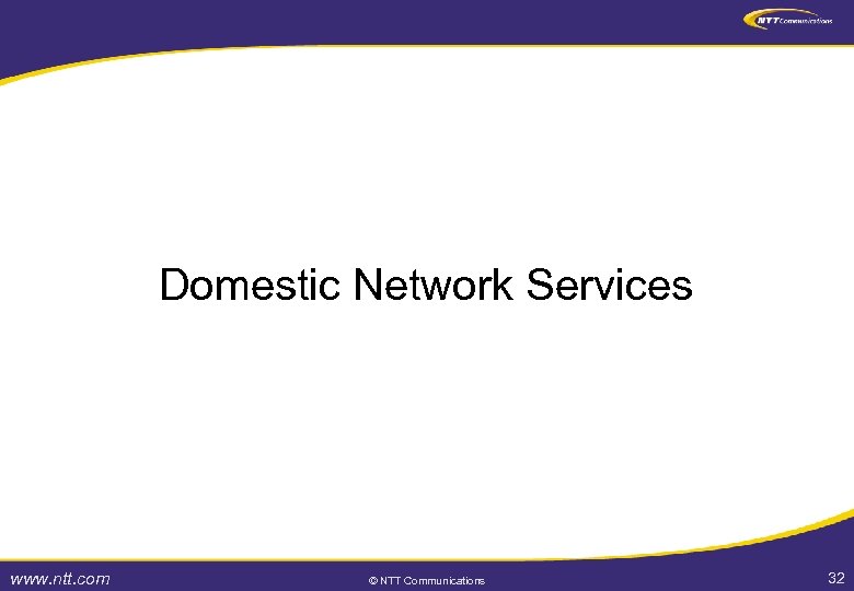 Domestic Network Services www. ntt. com © NTT Communications 32 