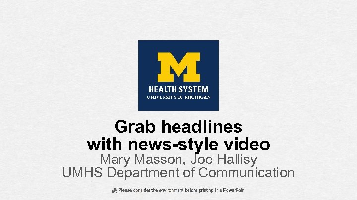 Grab headlines with news-style video Mary Masson, Joe Hallisy UMHS Department of Communication 