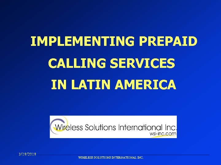IMPLEMENTING PREPAID CALLING SERVICES IN LATIN AMERICA 3/18/2018 WIRELESS SOLUTIONS INTERNATIONAL INC. 