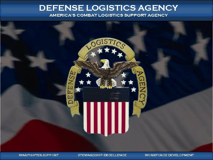 WARFIGHTER-FOCUSED, GLOBALLY RESPONSIVE, FISCALLY RESPONSIBLE SUPPLY CHAIN LEADERSHIP DEFENSE LOGISTICS AGENCY AMERICA’S COMBAT LOGISTICS
