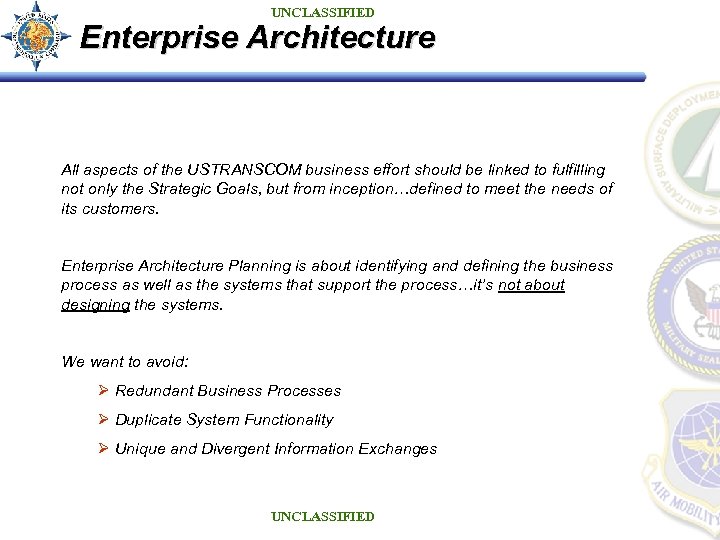 UNCLASSIFIED Enterprise Architecture All aspects of the USTRANSCOM business effort should be linked to