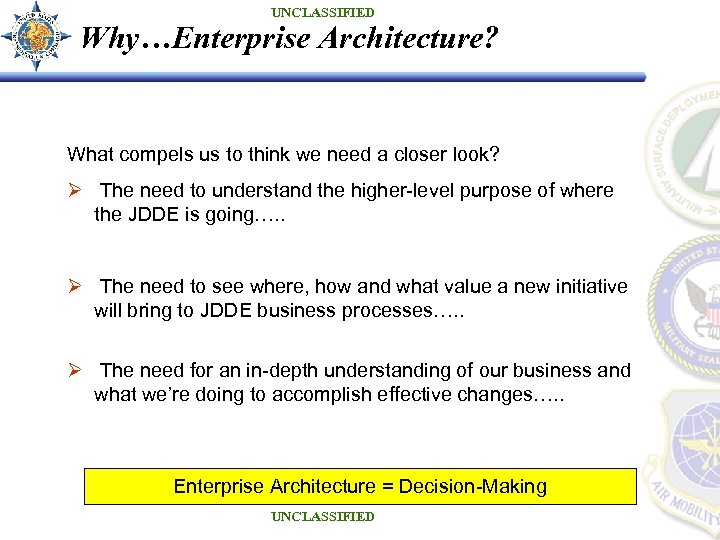 UNCLASSIFIED Why…Enterprise Architecture? What compels us to think we need a closer look? Ø