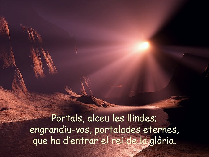 Portals, alceu les llindes; engrandiu-vos, portalades eternes, que ha d’entrar el rei de la