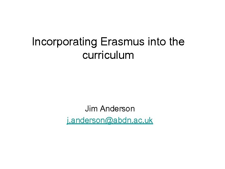 Incorporating Erasmus into the curriculum Jim Anderson j. anderson@abdn. ac. uk 