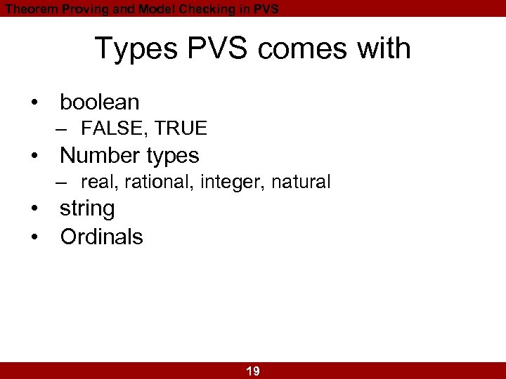 Theorem Proving and Model Checking in PVS Types PVS comes with • boolean –