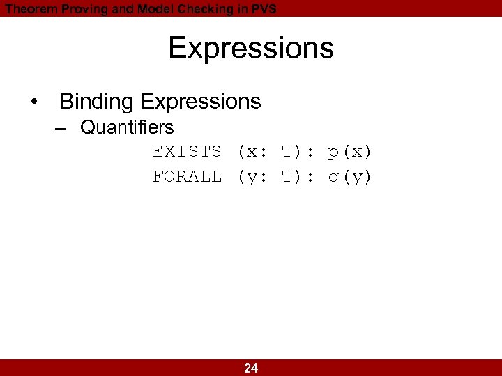 Theorem Proving and Model Checking in PVS Expressions • Binding Expressions – Quantifiers EXISTS
